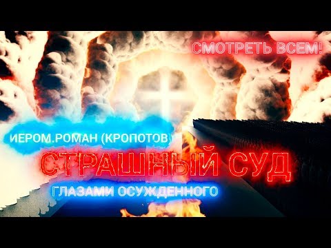 Видео: СМОТРЕТЬ ВСЕМ! Страшный суд глазами осужденного.  Иером. Роман (Кропотов)