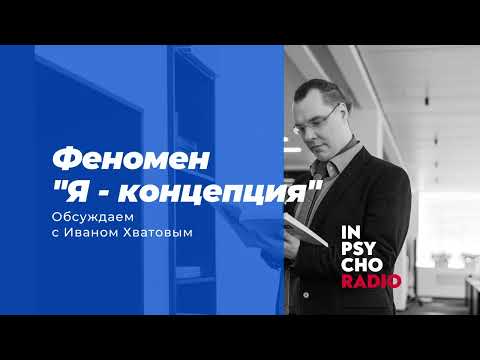 Видео: Radio Inpsycho. Феномен «Я-концепции» – разговор с Иваном Хватовым