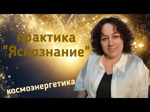 Видео: Космоэнергетика.Практика "Яснознание " Описание работы с этой практикой .