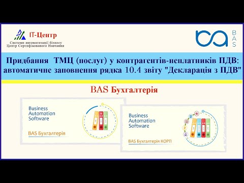 Видео: BAS Бухгалтерія | Придбання ТМЦ, послуг у контрагентів-неплатників ПДВ: рядок 10.4 Декларація з ПДВ