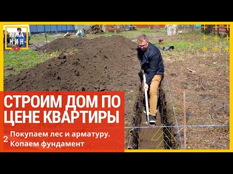 Видео: Строим дом по цене квартиры. Покупаем лес и арматуру, копаем фундамент.