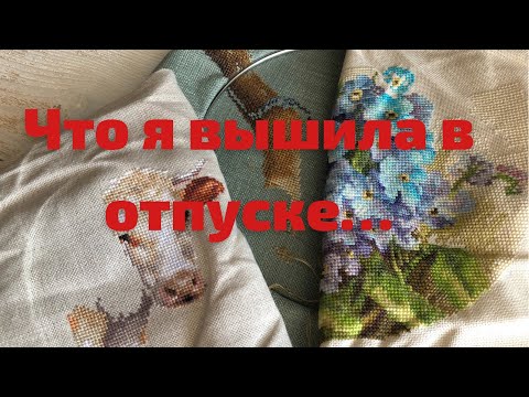 Видео: Что я навышивала во время отпуска?!