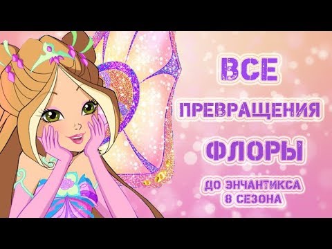 Видео: Все превращения Флоры.  До Энчантикса 8 сезона Winx.