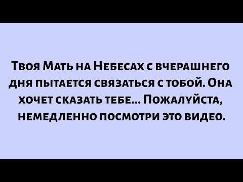 Видео: Твоя Мать на Небесах с вчерашнего дня пытается связаться с тобой. Она хочет сказать тебе...