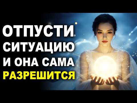 Видео: Эта Медитация Сделает Всё за Вас ✨ Отпустите Ситуацию и Наблюдайте за Чудесами