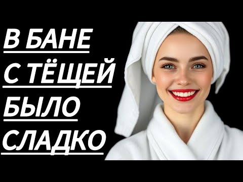 Видео: 🔥 С ТЕЩЁЙ В БАНЕ ВСЕ ПОШЛО НЕ ПО ПЛАНУ... - Истории из жизни, Любовные истории, Аудиорассказ