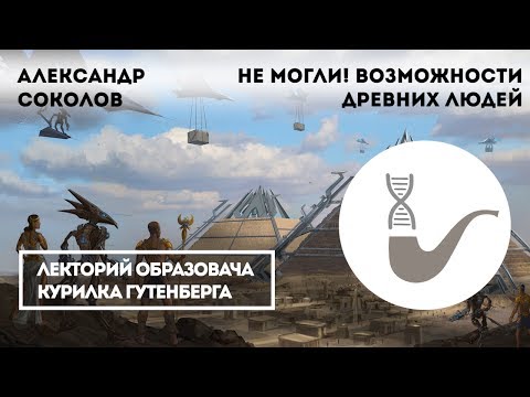 Видео: Александр Соколов - Не могли! Вымышленные и реальные возможности древних людей