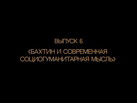 Видео: Выпуск 6.  "Бахтин и современная социогуманитарная мысль"