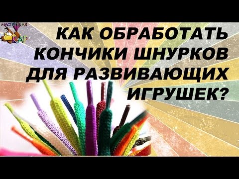 Видео: обработка шнурков для развивающих игрушек