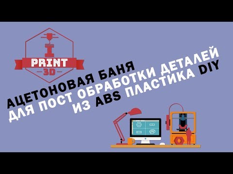 Видео: 3D печать. Ацетоновая баня для пост обработки деталей из ABS пластика DIY