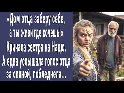 Видео: Дом отца будет моим! кричала сестра на Надю. А едва услышала слова 60-летнего отца побледнела...