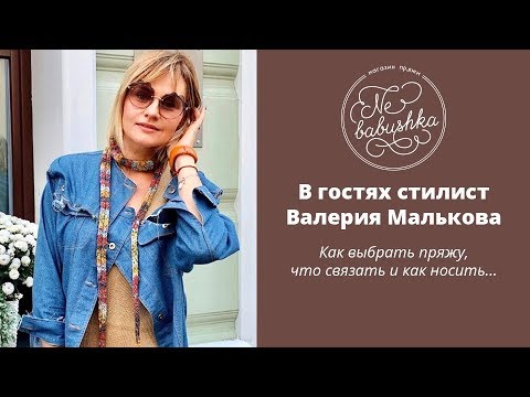 Видео: В гостях стилист Валерия Малькова. Как выбрать пряжу, что вязать и как носить
