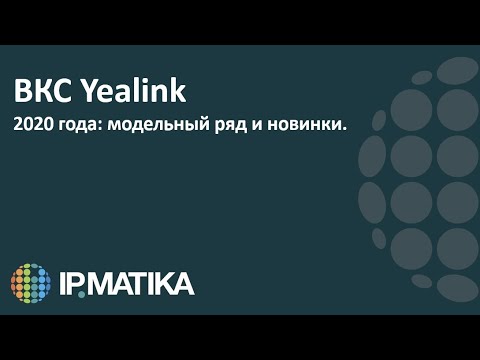 Видео: ВКС Yealink. Модельный ряд и новинки