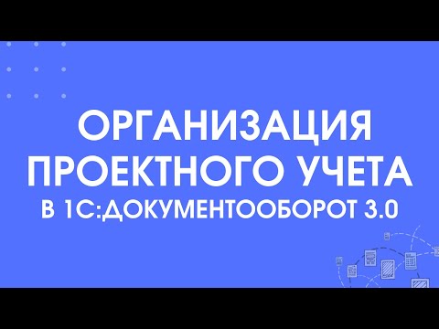 Видео: 303 - Организация проектного учета в 1С:Документооборот 3.0