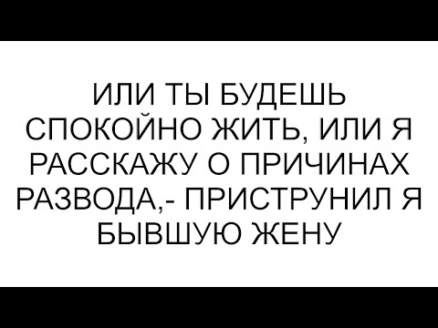 Видео: Или ты будешь спокойно жить, или я расскажу о причинах развода,- приструнил я бывшую жену #рассказ