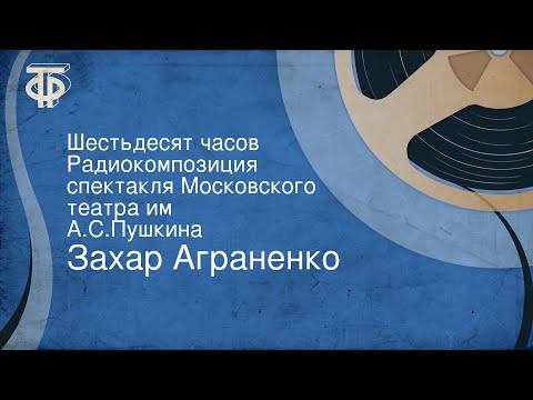 Видео: Захар Аграненко. Шестьдесят часов. Радиокомпозиция спектакля Московского театра им. А.С.Пушкина