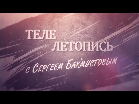 Видео: Телелетопись с Сергеем Бахмустовым. Выпуск 5