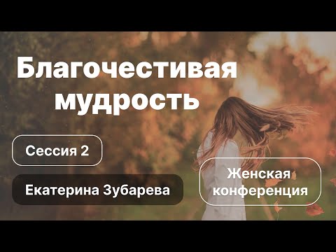 Видео: «Благочестивая мудрость» | Сессия 2 | Екатерина Зубарева