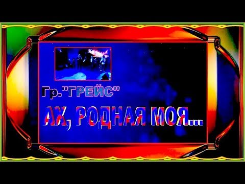 Видео: Гр. "Грейс"  АХ, РОДНАЯ МОЯ...