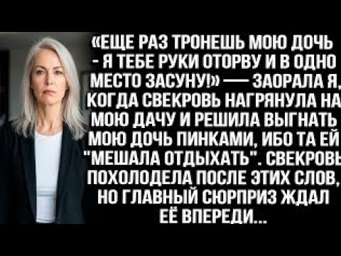 Видео: «Еще раз тронешь мою дочь — руки оторву!» — крикнула я, когда свекровь решила выгнать её с моей дачи
