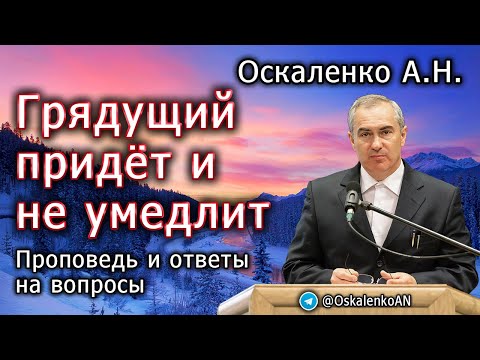 Видео: Оскаленко А.Н. Грядущий придёт и не умедлит. Проповедь и ответы на вопросы