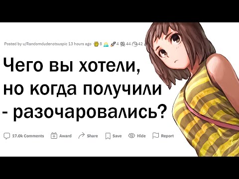 Видео: Чего вы хотели, но когда получили - разочаровались?