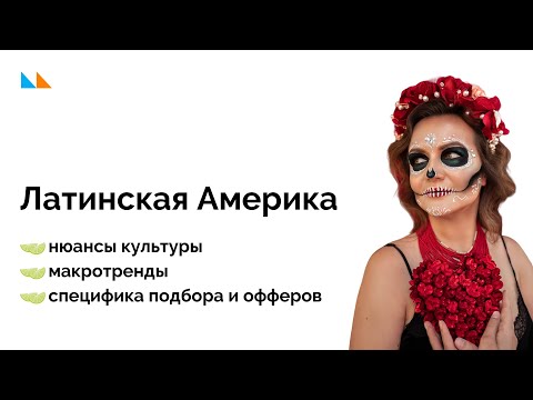 Видео: Латинская Америка. Нюансы культуры, макротренды, специфика подбора и офферов