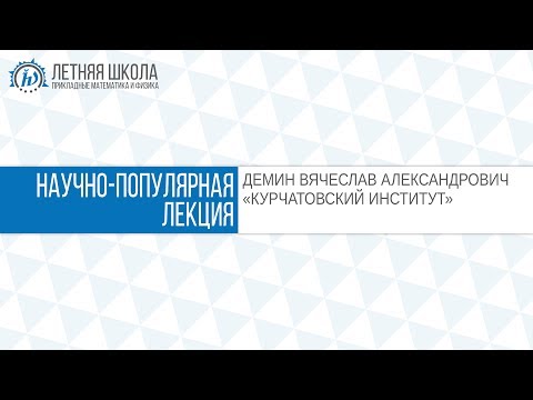 Видео: ЛШ ПМФ МФТИ 2017 "КУРЧАТОВСКИЙ ИНСТИТУТ" Демин В.А.