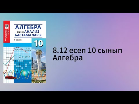 Видео: 8.12 есеп 10 сынып Алгебра
