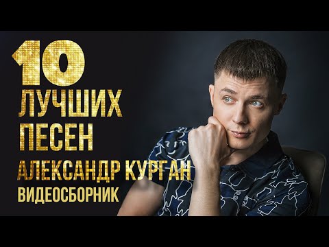 Видео: ТОП 10 ЛУЧШИХ ПЕСЕН - Александр Курган | Видеосборник 2023