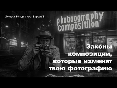 Видео: Законы композиции, которые изменят твою фотографию | Лекция Владимира Борелье