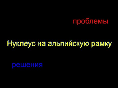 Видео: Нуклеус на альпийскую рамку
