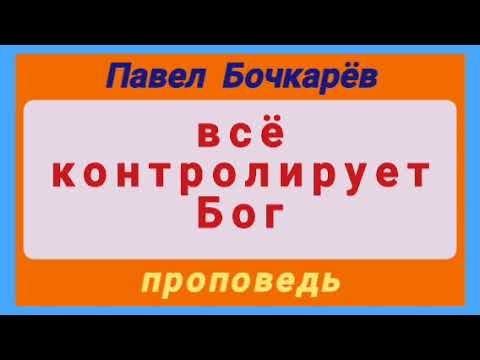 Видео: всё контролирует Бог (Павел Бочкарёв, проповедь).