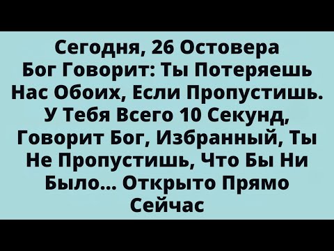 Видео: Сегодня, 26 ОстовераБог Говорит: Ты Потеряешь Нас Обоих, Если Пропустишь....
