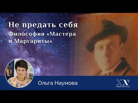 Видео: Ольга Наумова «Не предать себя. Философия „Мастера и Маргариты“»
