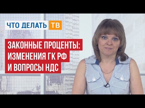 Видео: Законные проценты: изменения ГК РФ и вопросы НДС