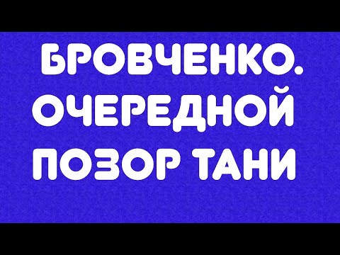 Видео: Бровченко// Очередной позор Тани// Обзор видео//