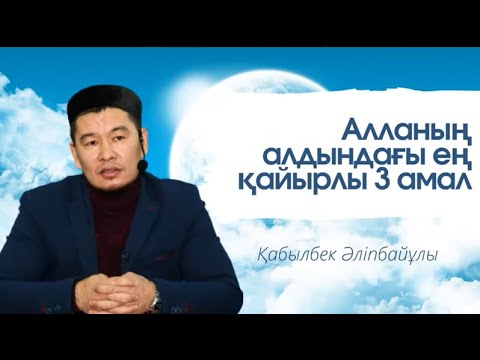 Видео: Алланың алдындағы ең қайырлы 3 амал - Қабылбек Әліпбайұлы