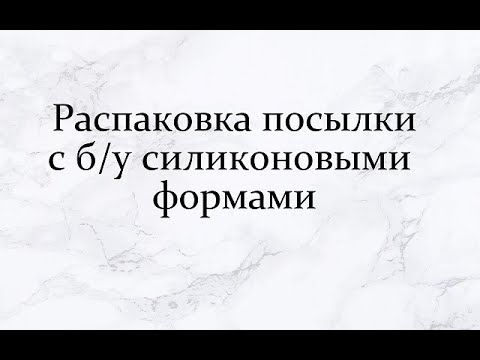 Видео: Распаковка посылки с б/у силиконовыми формами. Видео записано в июле.