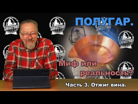Видео: Полугар. Миф или реальность? Часть 3. Отжиг вина.