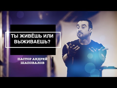 Видео: Пастор Андрей Шаповалов "Ты живёшь или выживаешь?"