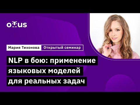 Видео: Открытый семинар "NLP в бою: применение языковых моделей для реальных задач"