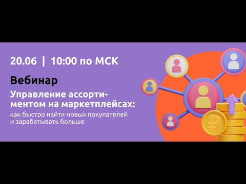 Видео: Управление ассортиментом на маркетплейсах: как быстро найти новых покупателей и зарабатывать больше