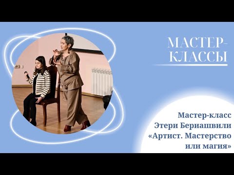 Видео: Мастер-класс Этери Бериашвили «Артист. Мастерство или магия»