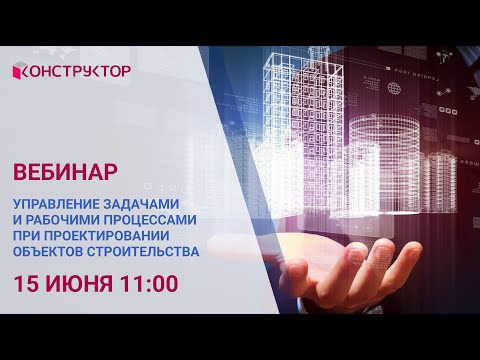 Видео: Вебинар «Управление задачами и рабочими процессами при проектировании объектов строительства»
