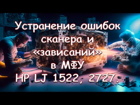 Видео: Устранение ошибок сканера и «зависаний» в  МФУ HP LJ 1522, 2727. Полная версия.