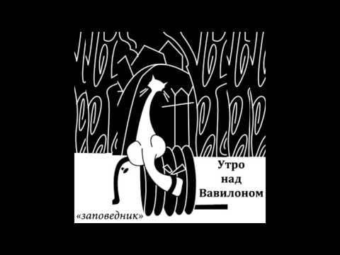 Видео: Утро над Вавилоном - Заповедник (Full Album)
