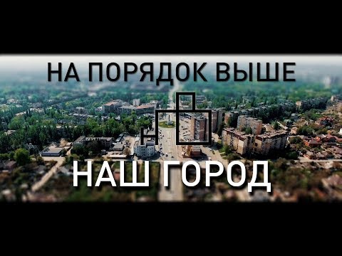 Видео: НА ПОРЯДОК ВЫШЕ - НАШ ГОРОД