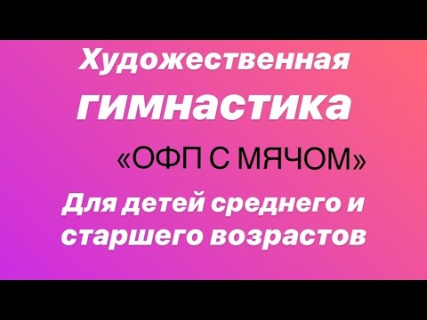 Видео: Художественная гимнастика "ОФП с мячом" для детей среднего и старшего возрастов