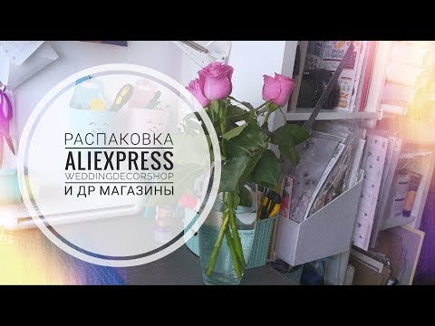 Видео: Распаковка товаров с ALIEXPRESS, weddingdecorshop и другие